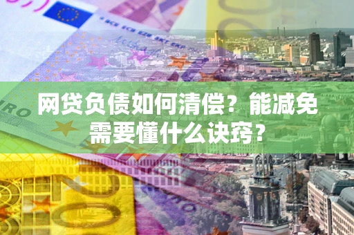 北京网贷负债如何清偿？能减免需要懂什么诀窍？