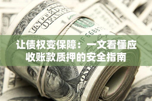 北京让债权变保障：一文看懂应收账款质押的安全指南