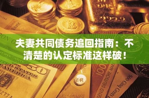北京夫妻共同债务追回指南：不清楚的认定标准这样破！