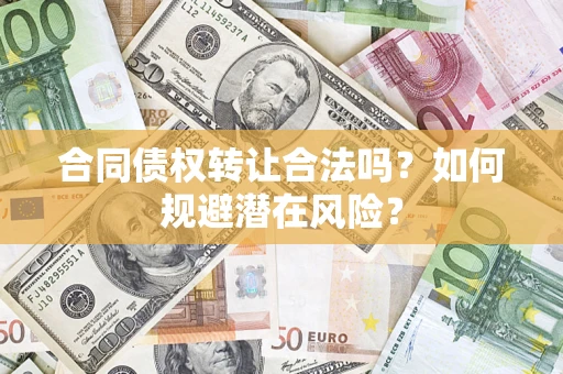 北京合同债权转让合法吗?如何规避潜在风险? 北京合同债权转让合法吗?如何规避潜在风险?