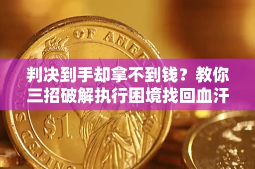 北京判决到手却拿不到钱？教你三招破解执行困境找回血汗钱