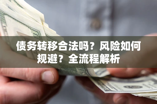 北京债务转移合法吗？风险如何规避？全流程解析
