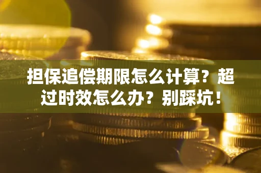 北京担保追偿期限怎么计算？超过时效怎么办？别踩坑！