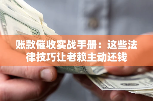 北京账款催收实战手册：这些法律技巧让老赖主动还钱