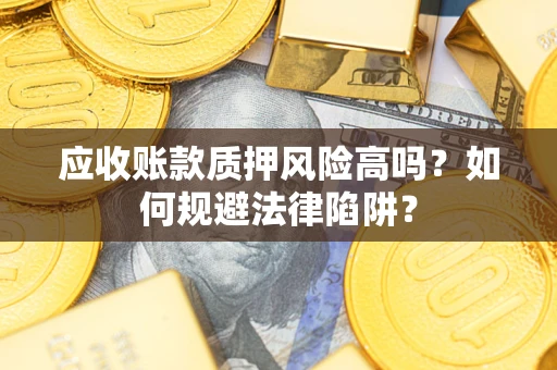 北京应收账款质押风险高吗？如何规避法律陷阱？