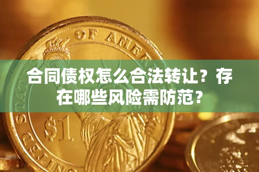 北京合同债权怎么合法转让？存在哪些风险需防范？