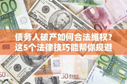 北京债务人破产如何合法维权？这5个法律技巧能帮你规避风险