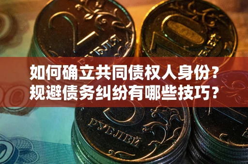 北京如何确立共同债权人身份？规避债务纠纷有哪些技巧？