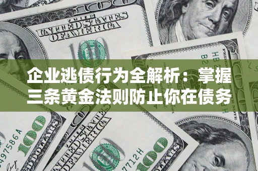 北京企业逃债行为全解析：掌握三条黄金法则防止你在债务乱局中“踩雷”