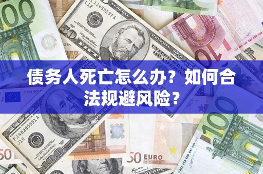 北京债务人死亡怎么办？如何合法规避风险？