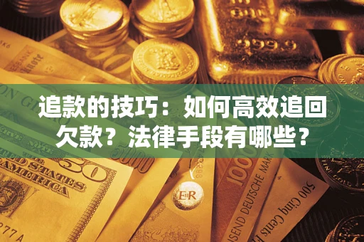 北京追款的技巧：如何高效追回欠款？法律手段有哪些？