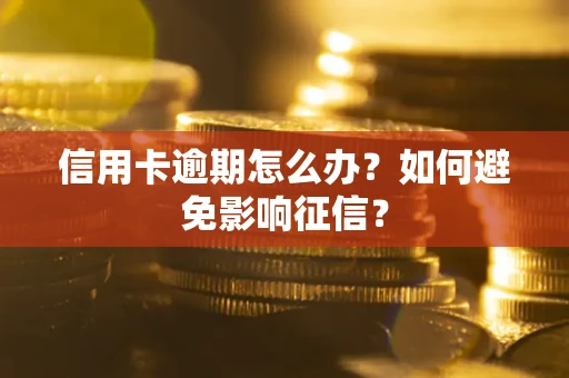 北京信用卡逾期怎么办？如何避免影响征信？