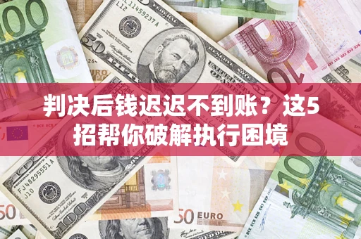 北京判决后钱迟迟不到账？这5招帮你破解执行困境