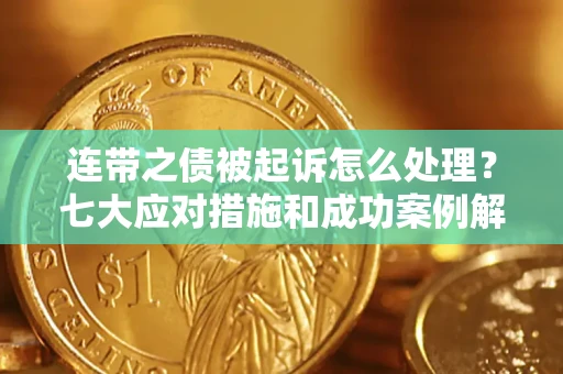 北京连带之债被起诉怎么处理？七大应对措施和成功案例解析