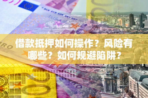 北京借款抵押如何操作？风险有哪些？如何规避陷阱？