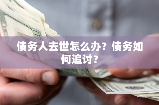 北京债务人去世怎么办？债务如何追讨？