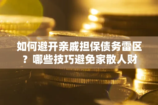 北京如何避开亲戚担保债务雷区？哪些技巧避免家散人财