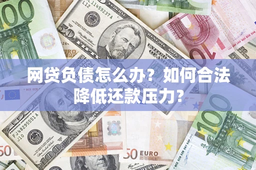 北京网贷负债怎么办？如何合法降低还款压力？