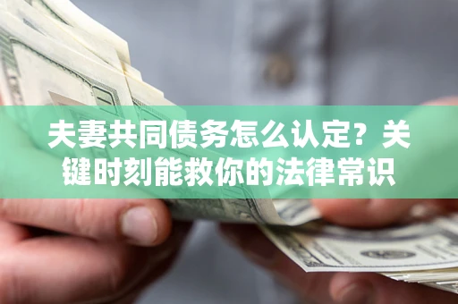 北京夫妻共同债务怎么认定？关键时刻能救你的法律常识