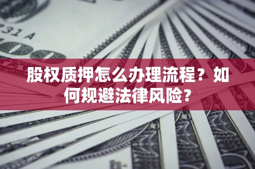 北京股权质押怎么办理流程？如何规避法律风险？