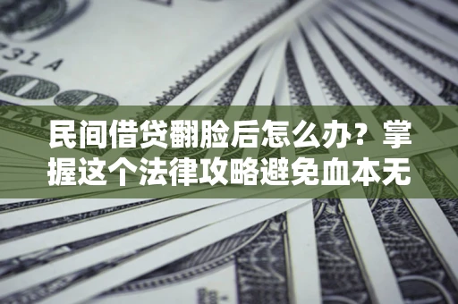 北京民间借贷翻脸后怎么办？掌握这个法律攻略避免血本无归