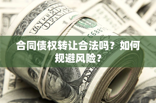 北京合同债权转让合法吗？如何规避风险？