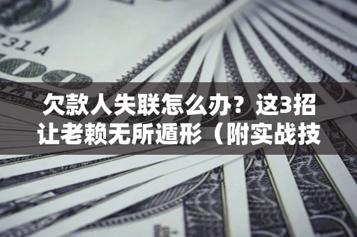 北京欠款人失联怎么办？这3招让老赖无所遁形（附实战技巧）