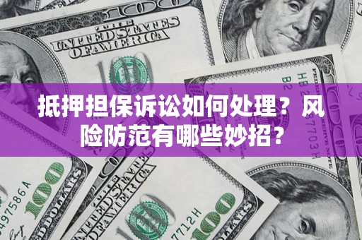 北京抵押担保诉讼如何处理？风险防范有哪些妙招？