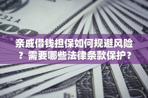 北京亲戚借钱担保如何规避风险？需要哪些法律条款保护？