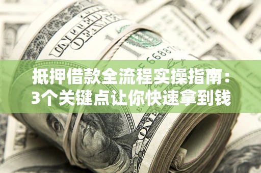 北京抵押借款全流程实操指南：3个关键点让你快速拿到钱