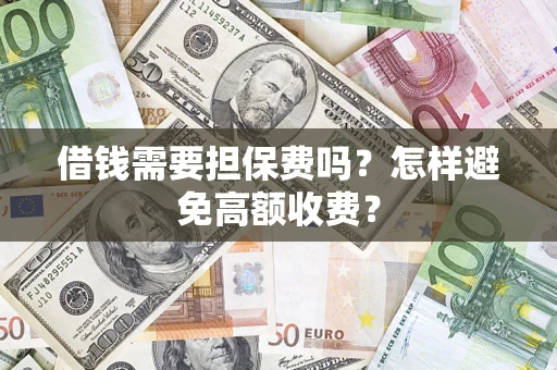 北京借钱需要担保费吗？怎样避免高额收费？
