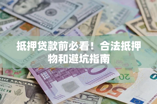 北京抵押贷款前必看！合法抵押物和避坑指南