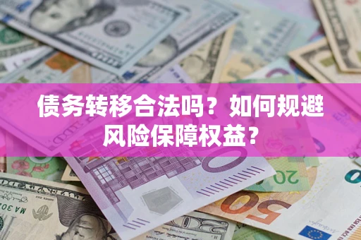 北京债务转移合法吗？如何规避风险保障权益？