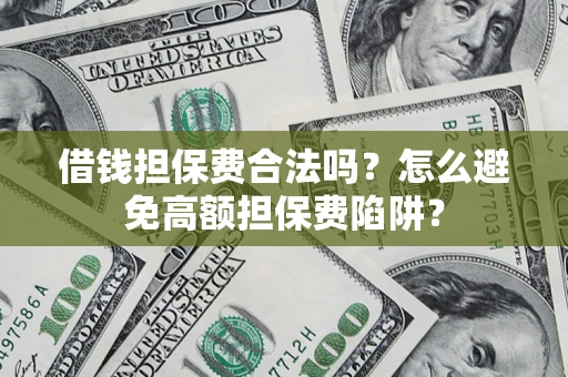 北京借钱担保费合法吗？怎么避免高额担保费陷阱？