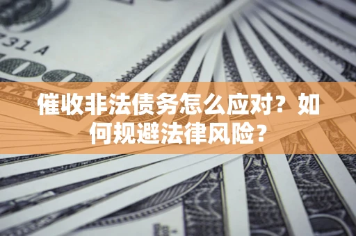 北京催收非法债务怎么应对？如何规避法律风险？