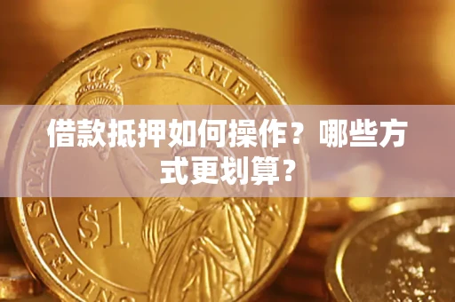 北京借款抵押如何操作？哪些方式更划算？