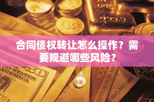 北京合同债权转让怎么操作？需要规避哪些风险？
