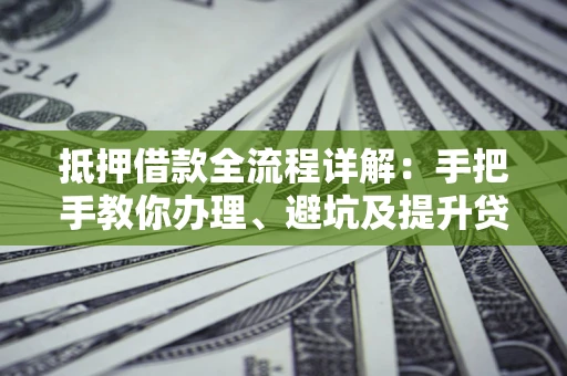 北京抵押借款全流程详解：手把手教你办理、避坑及提升贷款额度