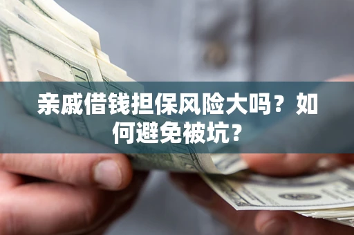 北京亲戚借钱担保风险大吗？如何避免被坑？