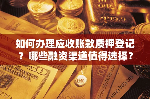 北京如何办理应收账款质押登记？哪些融资渠道值得选择？