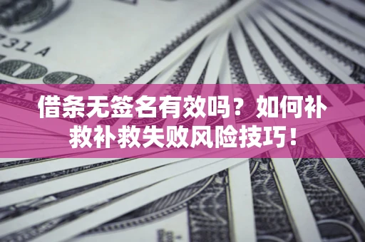 北京借条无签名有效吗？如何补救补救失败风险技巧！
