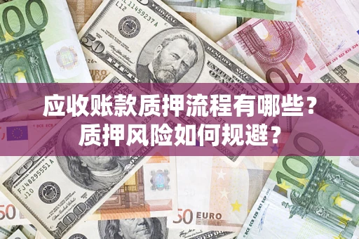 北京应收账款质押流程有哪些？质押风险如何规避？