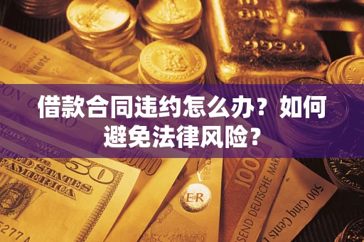 北京借款合同违约怎么办？如何避免法律风险？