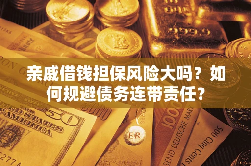 北京亲戚借钱担保风险大吗？如何规避债务连带责任？
