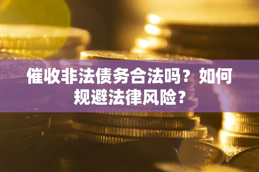 北京催收非法债务合法吗？如何规避法律风险？