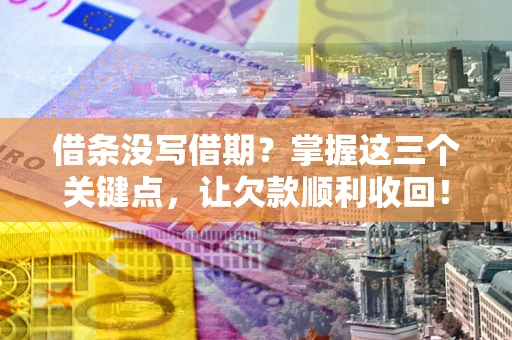 北京借条没写借期？掌握这三个关键点，让欠款顺利收回！