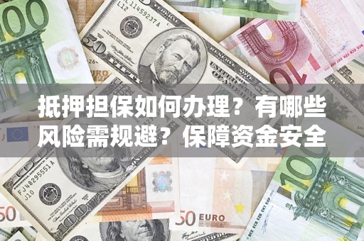 北京抵押担保如何办理？有哪些风险需规避？保障资金安全