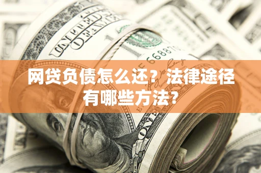 北京网贷负债怎么还？法律途径有哪些方法？