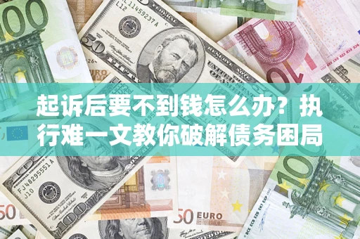 北京起诉后要不到钱怎么办？执行难一文教你破解债务困局