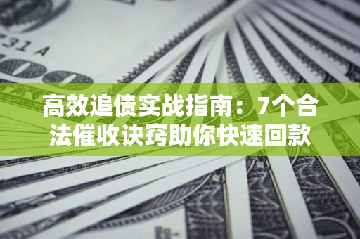 北京高效追债实战指南：7个合法催收诀窍助你快速回款